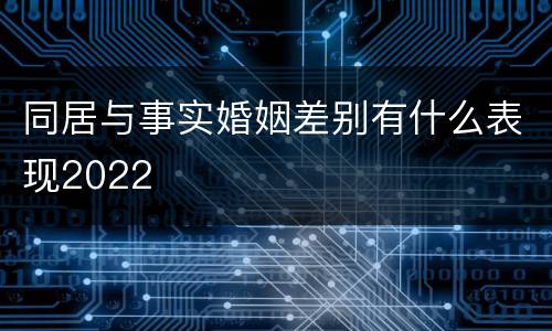 同居与事实婚姻差别有什么表现2022