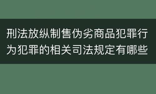 刑法放纵制售伪劣商品犯罪行为犯罪的相关司法规定有哪些内容