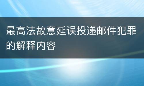 最高法故意延误投递邮件犯罪的解释内容