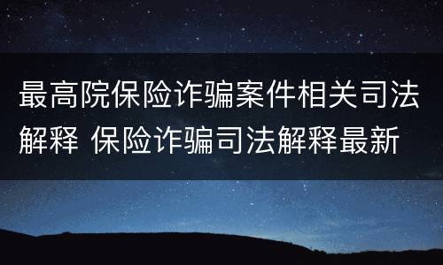 最高院保险诈骗案件相关司法解释 保险诈骗司法解释最新