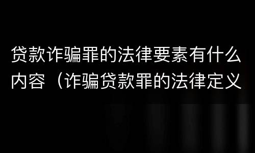 贷款诈骗罪的法律要素有什么内容（诈骗贷款罪的法律定义）