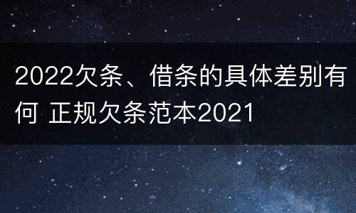 2022欠条、借条的具体差别有何 正规欠条范本2021