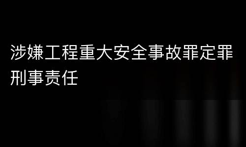 涉嫌工程重大安全事故罪定罪刑事责任
