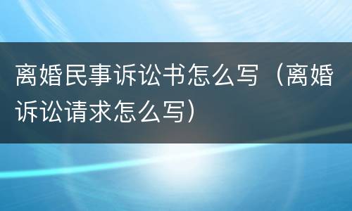 离婚民事诉讼书怎么写（离婚诉讼请求怎么写）