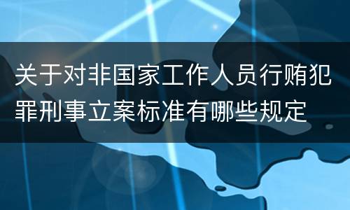 关于对非国家工作人员行贿犯罪刑事立案标准有哪些规定