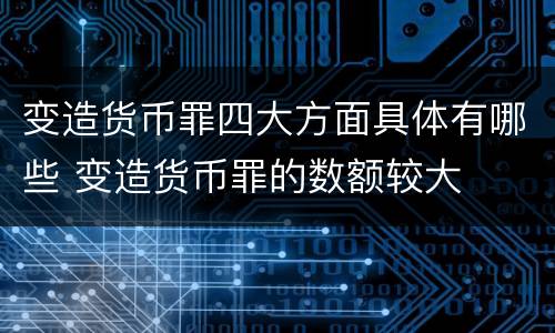 变造货币罪四大方面具体有哪些 变造货币罪的数额较大