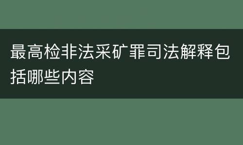最高检非法采矿罪司法解释包括哪些内容