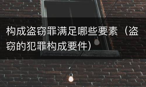 构成盗窃罪满足哪些要素（盗窃的犯罪构成要件）