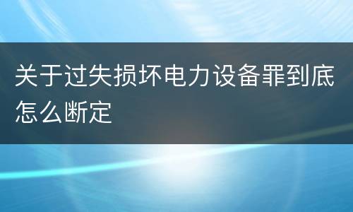 关于过失损坏电力设备罪到底怎么断定