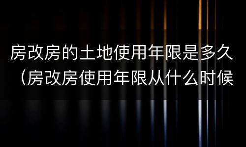 房改房的土地使用年限是多久（房改房使用年限从什么时候开始算）