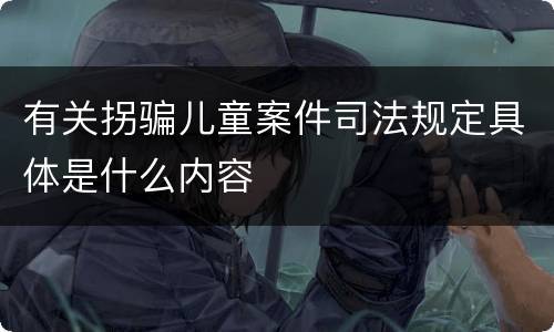 有关拐骗儿童案件司法规定具体是什么内容