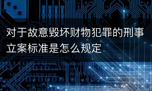 对于故意毁坏财物犯罪的刑事立案标准是怎么规定