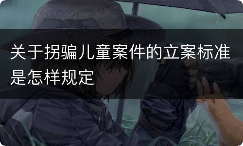 关于拐骗儿童案件的立案标准是怎样规定