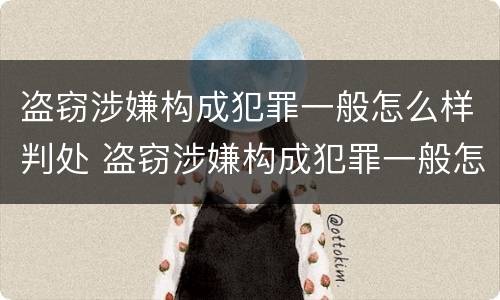 盗窃涉嫌构成犯罪一般怎么样判处 盗窃涉嫌构成犯罪一般怎么样判处缓刑