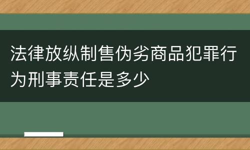法律放纵制售伪劣商品犯罪行为刑事责任是多少