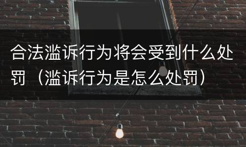 合法滥诉行为将会受到什么处罚（滥诉行为是怎么处罚）