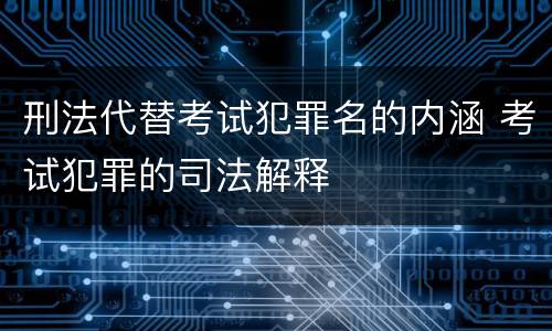 刑法代替考试犯罪名的内涵 考试犯罪的司法解释