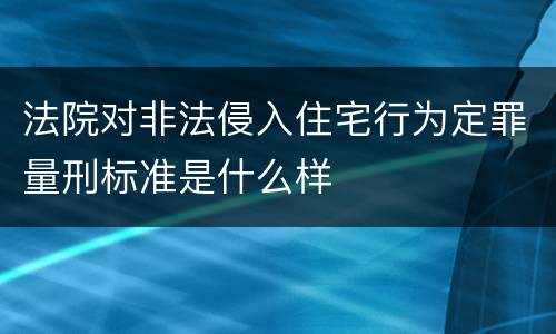 法院对非法侵入住宅行为定罪量刑标准是什么样