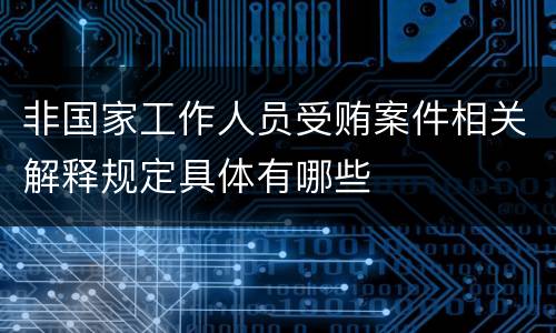非国家工作人员受贿案件相关解释规定具体有哪些