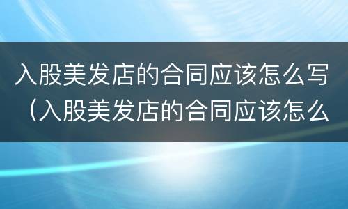 入股美发店的合同应该怎么写（入股美发店的合同应该怎么写才有效）