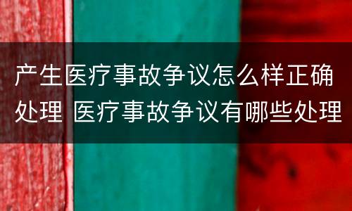 产生医疗事故争议怎么样正确处理 医疗事故争议有哪些处理途径