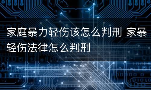 家庭暴力轻伤该怎么判刑 家暴轻伤法律怎么判刑
