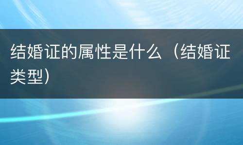 结婚证的属性是什么（结婚证类型）