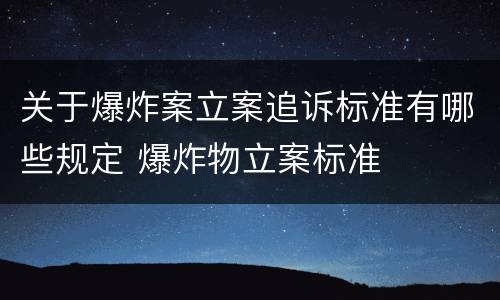 关于爆炸案立案追诉标准有哪些规定 爆炸物立案标准