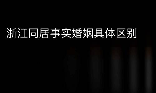 浙江同居事实婚姻具体区别