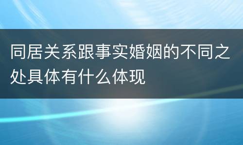 同居关系跟事实婚姻的不同之处具体有什么体现