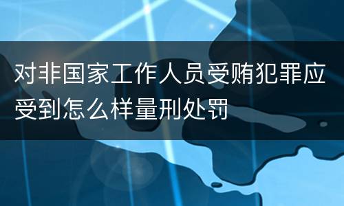 对非国家工作人员受贿犯罪应受到怎么样量刑处罚