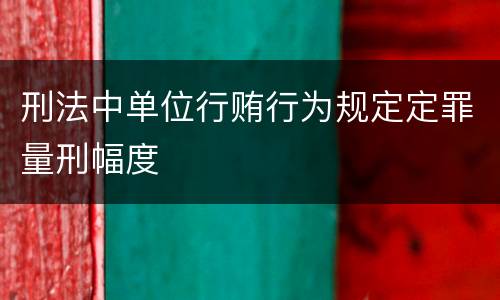 刑法中单位行贿行为规定定罪量刑幅度