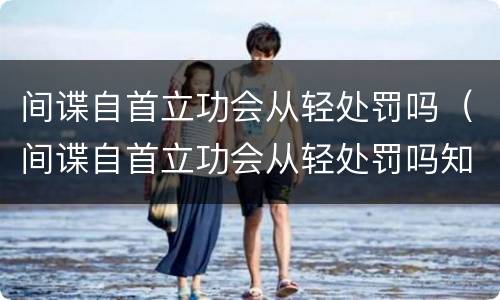 间谍自首立功会从轻处罚吗（间谍自首立功会从轻处罚吗知乎）