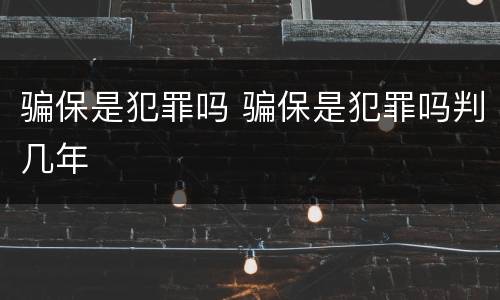 骗保是犯罪吗 骗保是犯罪吗判几年