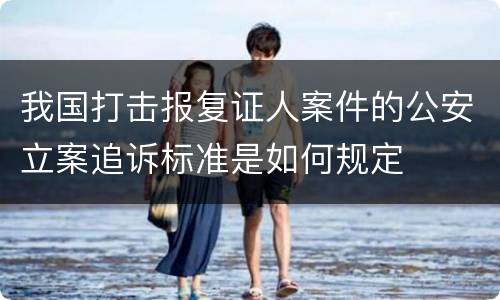 我国打击报复证人案件的公安立案追诉标准是如何规定