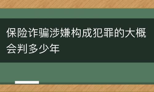 保险诈骗涉嫌构成犯罪的大概会判多少年