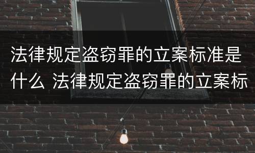 法律规定盗窃罪的立案标准是什么 法律规定盗窃罪的立案标准是什么呢