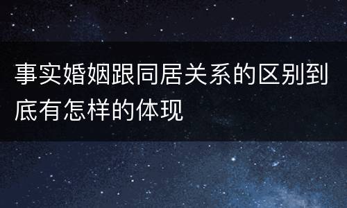 事实婚姻跟同居关系的区别到底有怎样的体现