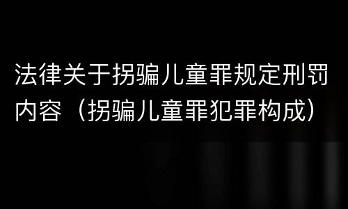 法律关于拐骗儿童罪规定刑罚内容（拐骗儿童罪犯罪构成）