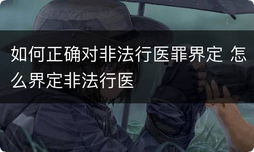 如何正确对非法行医罪界定 怎么界定非法行医