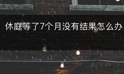 休庭等了7个月没有结果怎么办