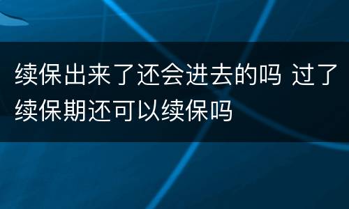 续保出来了还会进去的吗 过了续保期还可以续保吗