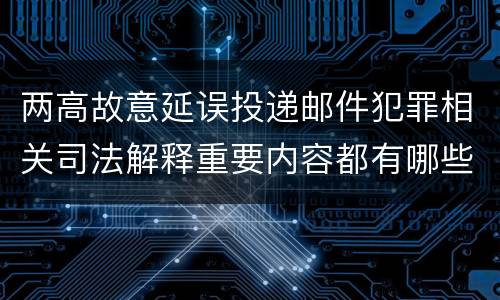 两高故意延误投递邮件犯罪相关司法解释重要内容都有哪些