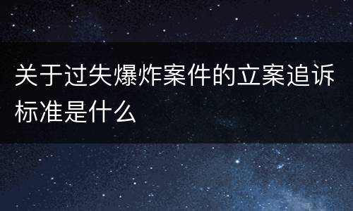 关于过失爆炸案件的立案追诉标准是什么