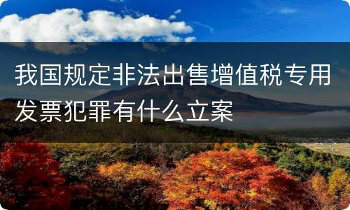 我国规定非法出售增值税专用发票犯罪有什么立案