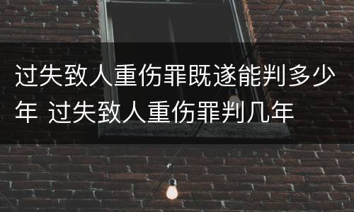 过失致人重伤罪既遂能判多少年 过失致人重伤罪判几年