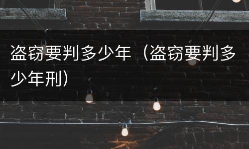 盗窃要判多少年（盗窃要判多少年刑）