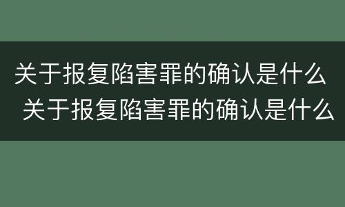 关于报复陷害罪的确认是什么 关于报复陷害罪的确认是什么意思