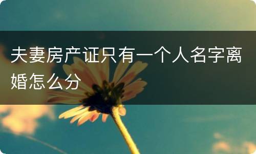 夫妻房产证只有一个人名字离婚怎么分