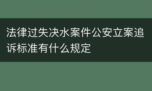法律过失决水案件公安立案追诉标准有什么规定